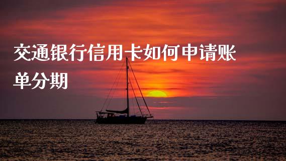 交通银行信用卡如何申请账单分期_https://wap.fcdydaikuan.com_国际投资_第1张