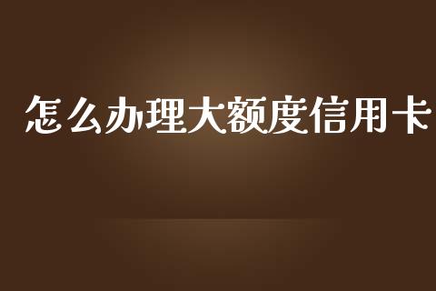 怎么办理大额度信用卡_https://wap.fcdydaikuan.com_理财顾问_第1张