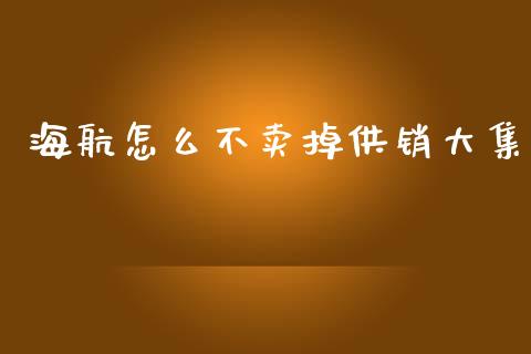 海航怎么不卖掉供销大集_https://wap.fcdydaikuan.com_期货品种_第1张
