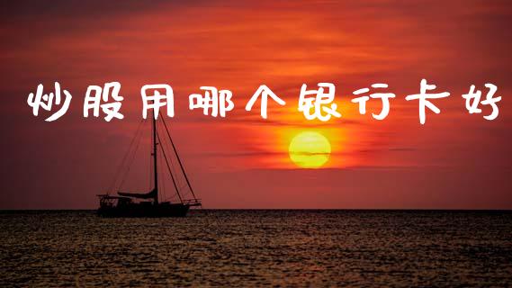 炒股用哪个银行卡好_https://wap.fcdydaikuan.com_新股数据_第1张