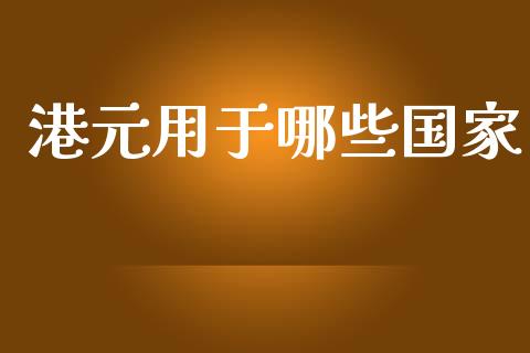港元用于哪些国家_https://wap.fcdydaikuan.com_新股数据_第1张