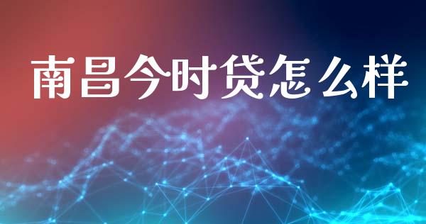 南昌今时贷怎么样_https://wap.fcdydaikuan.com_期货品种_第1张