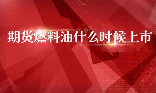 期货燃料油什么时候上市_https://wap.fcdydaikuan.com_投资策略_第1张