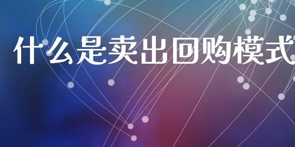 什么是卖出回购模式_https://wap.fcdydaikuan.com_新股数据_第1张