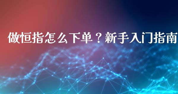 做恒指怎么下单?新手入门指南_投资策略_第1张_国际投资_理财顾问_投资策略_金融机构 做恒指怎么下单?新手入门指南_https://wap.fcdydaikuan.com_投资策略_第1张
