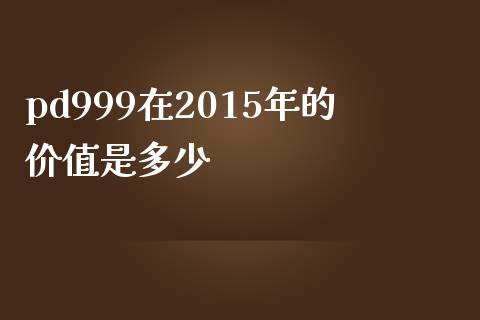 pd999在2015年的价值是多少_https://wap.fcdydaikuan.com_期货品种_第1张