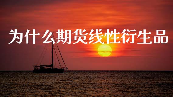 为什么期货线性衍生品_https://wap.fcdydaikuan.com_金融机构_第1张