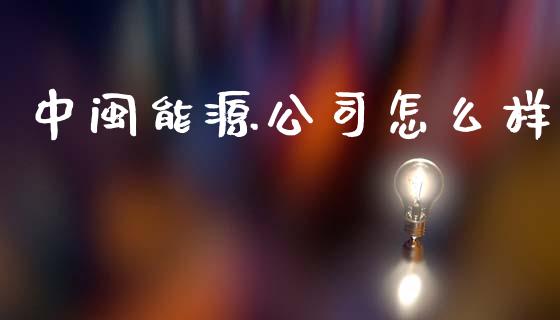 中闽能源公司怎么样_https://wap.fcdydaikuan.com_国际投资_第1张