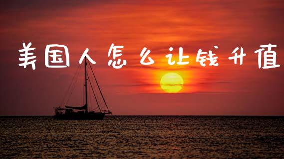 美国人怎么让钱升值_https://wap.fcdydaikuan.com_理财顾问_第1张
