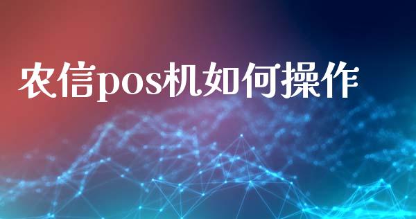 农信pos机如何操作_https://wap.fcdydaikuan.com_投资策略_第1张