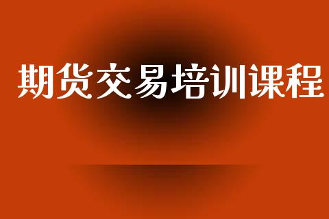 期货交易培训课程_https://wap.fcdydaikuan.com_国际投资_第1张