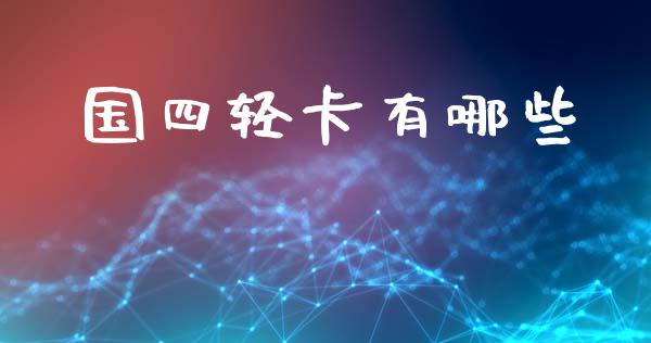 国四轻卡有哪些_https://wap.fcdydaikuan.com_国际投资_第1张