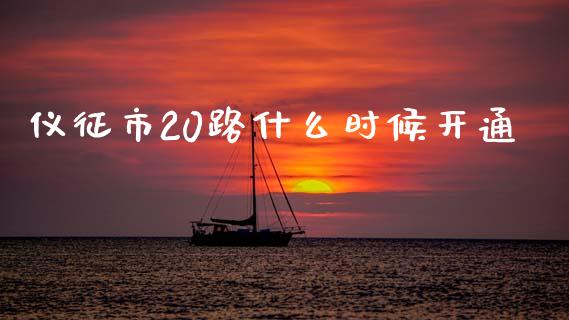 仪征市20路什么时候开通_https://wap.fcdydaikuan.com_新股数据_第1张