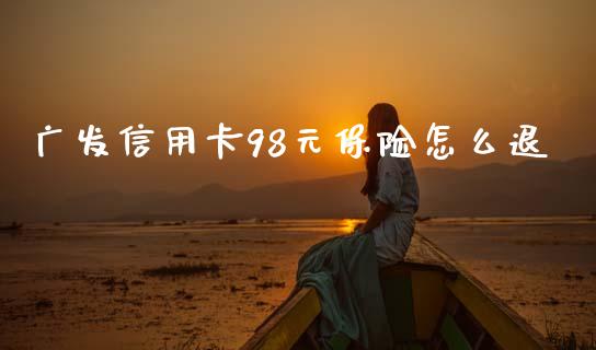 广发信用卡98元保险怎么退_https://wap.fcdydaikuan.com_金融机构_第1张