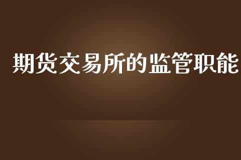 期货交易所的监管职能_https://wap.fcdydaikuan.com_理财顾问_第1张