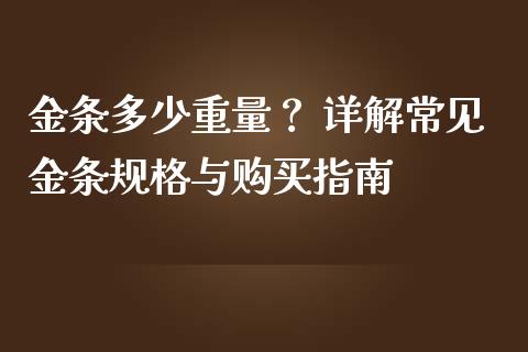 金条多少重量？ 详解常见金条规格与购买指南_https://wap.fcdydaikuan.com_期货品种_第1张