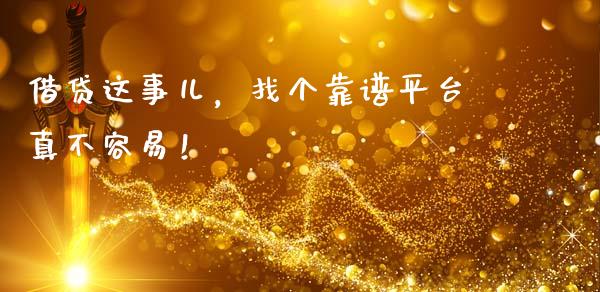 借贷这事儿，找个靠谱平台真不容易！_https://wap.fcdydaikuan.com_期货品种_第1张