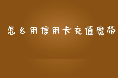 怎么用信用卡充值宽带_https://wap.fcdydaikuan.com_理财顾问_第1张