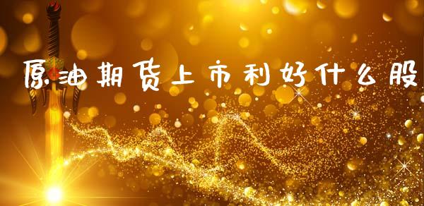 原油期货上市利好什么股_https://wap.fcdydaikuan.com_新股数据_第1张