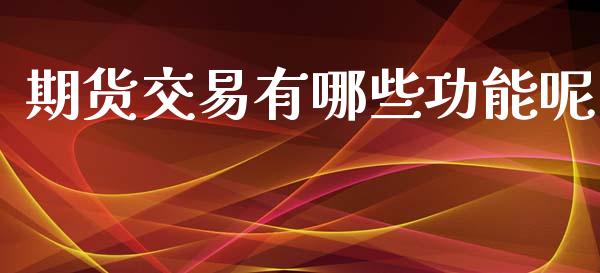 期货交易有哪些功能呢_https://wap.fcdydaikuan.com_投资策略_第1张