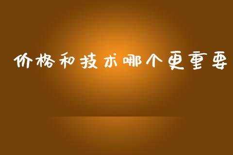 价格和技术哪个更重要_https://wap.fcdydaikuan.com_投资策略_第1张