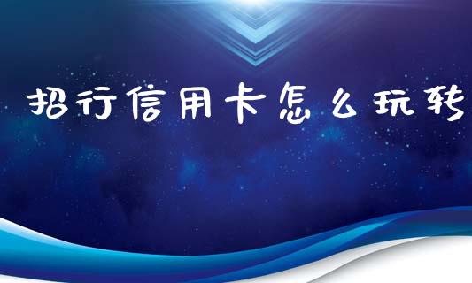 招行信用卡怎么玩转_https://wap.fcdydaikuan.com_期货品种_第1张