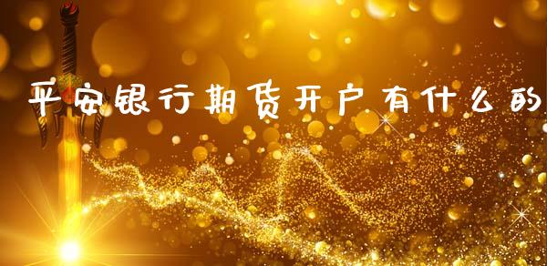平安银行期货开户有什么的_https://wap.fcdydaikuan.com_期货品种_第1张