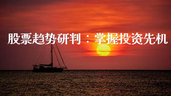 股票趋势研判：掌握投资先机_https://wap.fcdydaikuan.com_金融机构_第1张