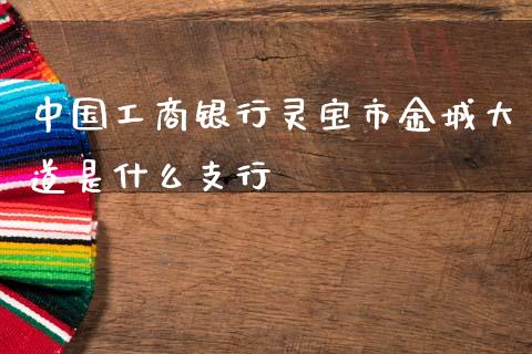 中国工商银行灵宝市金城大道是什么支行_https://wap.fcdydaikuan.com_国际投资_第1张