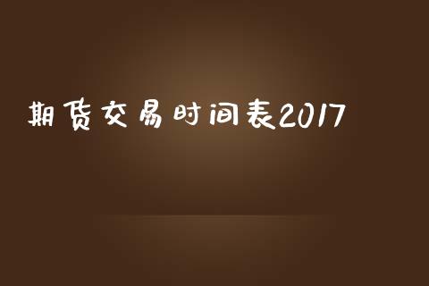 期货交易时间表2017_https://wap.fcdydaikuan.com_新股数据_第1张