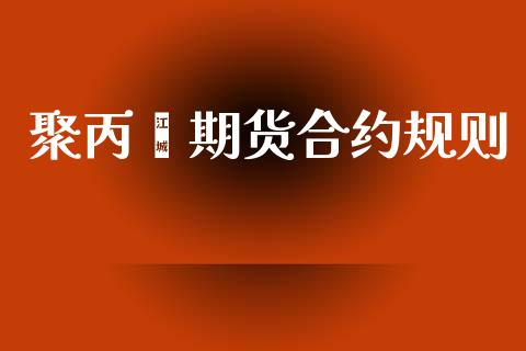 聚丙烯期货合约规则_https://wap.fcdydaikuan.com_投资策略_第1张