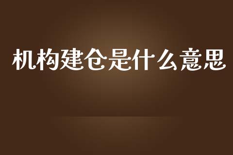 机构建仓是什么意思_https://wap.fcdydaikuan.com_新股数据_第1张
