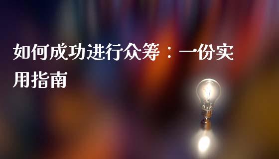 如何成功进行众筹：一份实用指南_https://wap.fcdydaikuan.com_国际投资_第1张