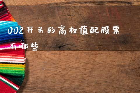 002开头的高权值配股票有哪些_https://wap.fcdydaikuan.com_国际投资_第1张