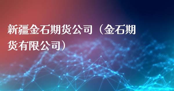 新疆金石期货公司（金石期货有限公司）_https://wap.fcdydaikuan.com_期货品种_第1张