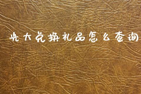光大兑换礼品怎么查询_https://wap.fcdydaikuan.com_投资策略_第1张