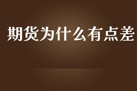 期货为什么有点差_https://wap.fcdydaikuan.com_理财顾问_第1张