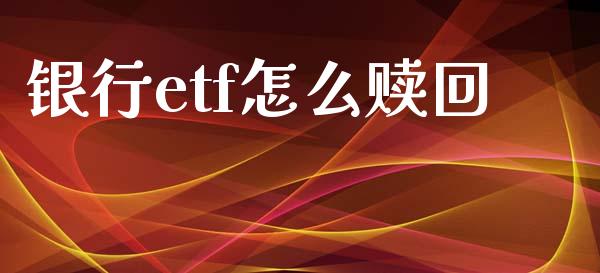银行etf怎么赎回_https://wap.fcdydaikuan.com_国际投资_第1张
