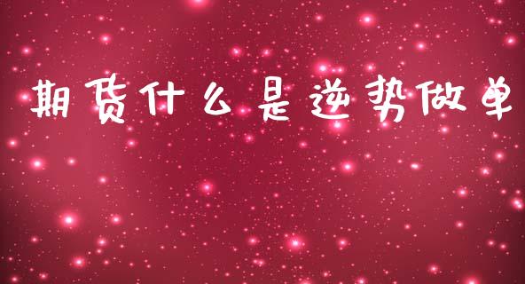 期货什么是逆势做单_https://wap.fcdydaikuan.com_金融机构_第1张