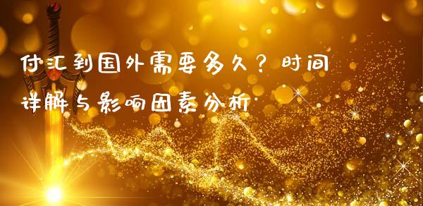 付汇到国外需要多久？时间详解与影响因素分析_https://wap.fcdydaikuan.com_期货品种_第1张