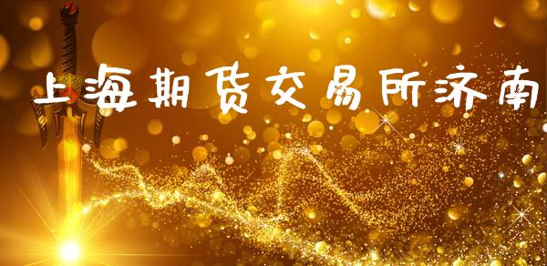 上海期货交易所济南_https://wap.fcdydaikuan.com_期货品种_第1张