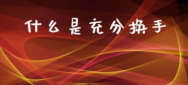 什么是充分换手_https://wap.fcdydaikuan.com_国际投资_第1张