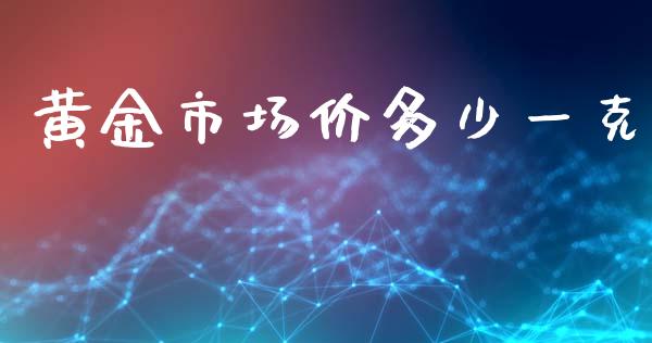 黄金市场价多少一克_https://wap.fcdydaikuan.com_金融机构_第1张