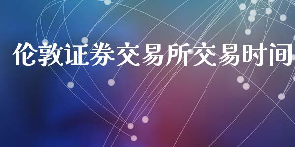 伦敦证券交易所交易时间_https://wap.fcdydaikuan.com_理财顾问_第1张