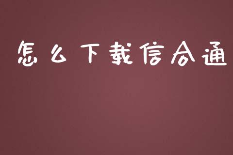 怎么下载信合通_https://wap.fcdydaikuan.com_金融机构_第1张