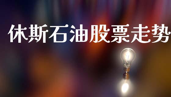 休斯石油股票走势_https://wap.fcdydaikuan.com_投资策略_第1张