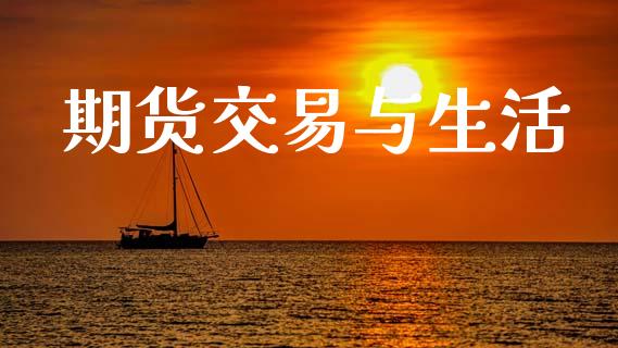 期货交易与生活_https://wap.fcdydaikuan.com_理财顾问_第1张