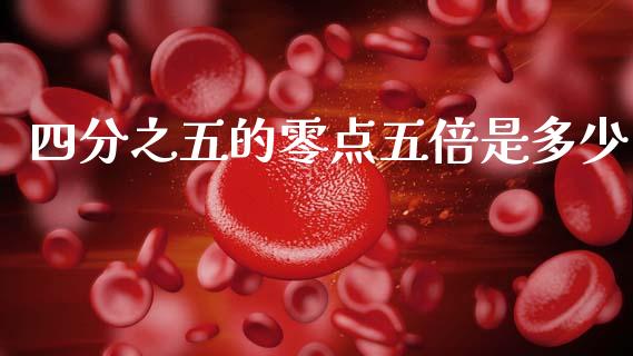 四分之五的零点五倍是多少_https://wap.fcdydaikuan.com_国际投资_第1张
