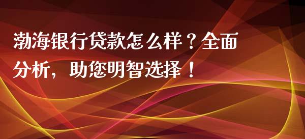 渤海银行贷款怎么样?全面分析,助您明智选择!_投资策略_第1张_国际投资_理财顾问_投资策略_金融机构 渤海银行贷款怎么样?全面分析,助您明智选择!_https://wap.fcdydaikuan.com_投资策略_第1张