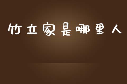 竹立家是哪里人_https://wap.fcdydaikuan.com_投资策略_第1张